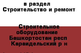  в раздел : Строительство и ремонт » Строительное оборудование . Башкортостан респ.,Караидельский р-н